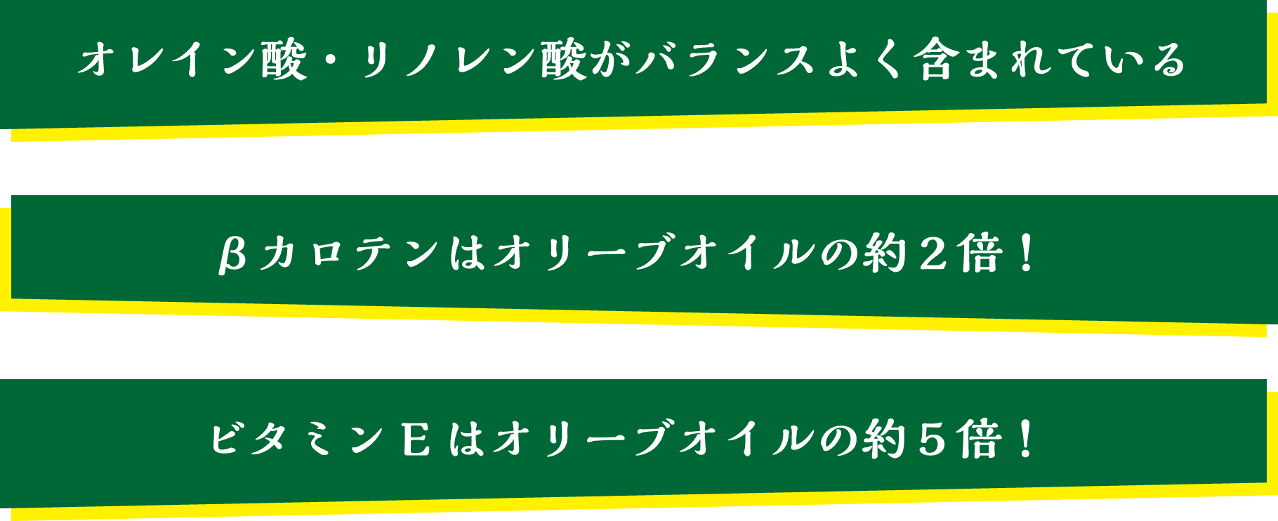 オレイン酸・リノレン酸がバランスよく含まれている。βカロテンはオリーブオイルの約2倍！ビタミンEはオリーブオイルの約5倍！